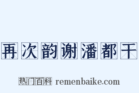 再次韵谢潘都干是什么意思的图片